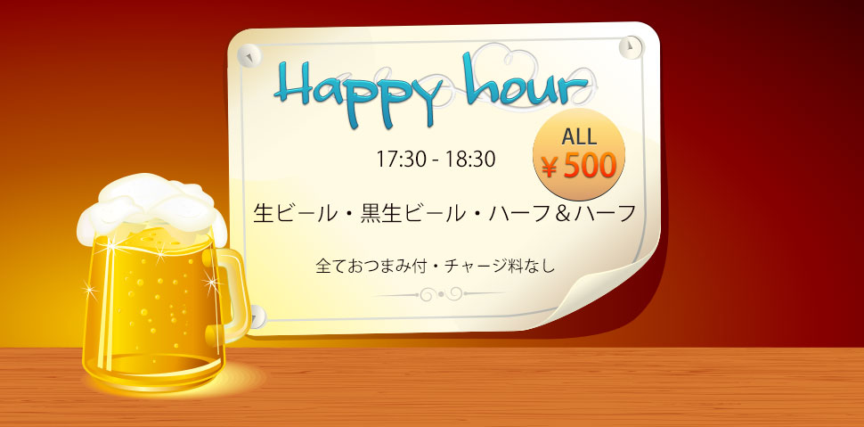 7月14日 月曜日より　ハッピ－アワ－を始めました。時間は、17時半から18時半です。料金は、生ビ－ル500円　黒生ビ－ル500円　ハーフ＆ハーフ500円　全ておつまみ付、チャ－ジ料なしです。